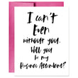 Load image into Gallery viewer, I Can't Even Without You Card | Sara