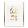 Load image into Gallery viewer, Cheers to Those Who Wish Us Well Those Who Don't Can Go To Hell Foil Print