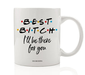 Best Bitch I'll Be There For You Mug